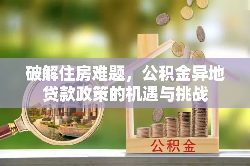 广昌破解住房难题，公积金异地贷款政策的机遇与挑战