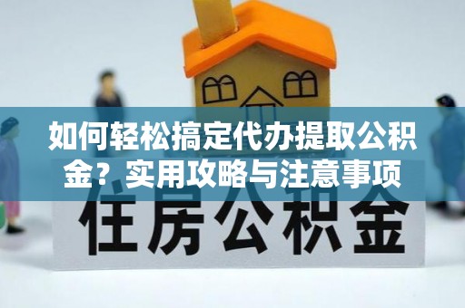 广昌如何轻松搞定代办提取公积金？实用攻略与注意事项
