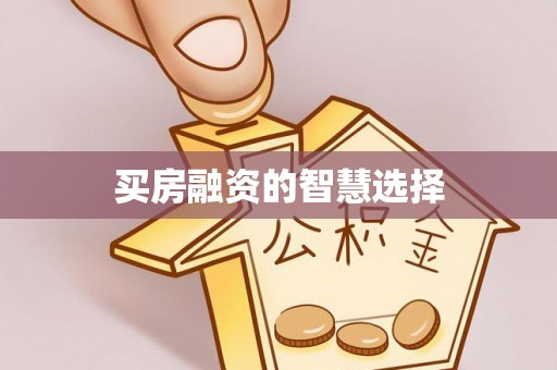 曲阜买房融资的智慧选择
