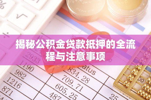 平邑揭秘公积金贷款抵押的全流程与注意事项