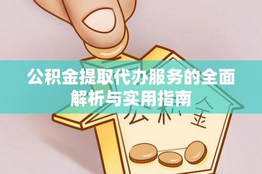 平邑公积金提取代办服务的全面解析与实用指南