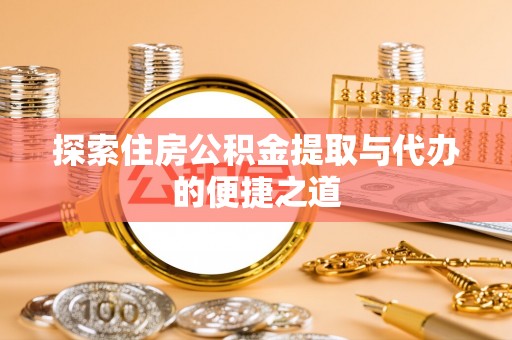 依安探索住房公积金提取与代办的便捷之道