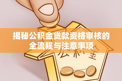依安揭秘公积金贷款资格审核的全流程与注意事项