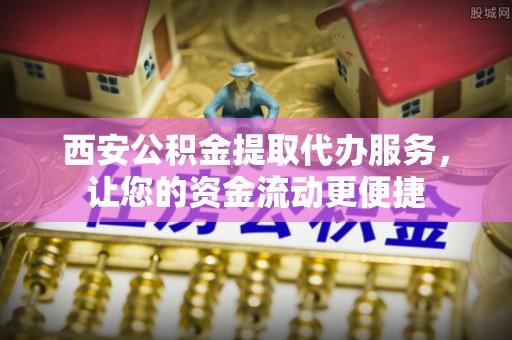 依安西安公积金提取代办服务，让您的资金流动更便捷