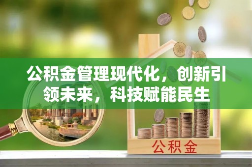 广昌公积金管理现代化，创新引领未来，科技赋能民生