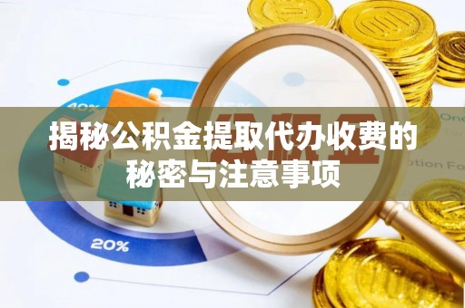 太子河揭秘公积金提取代办收费的秘密与注意事项