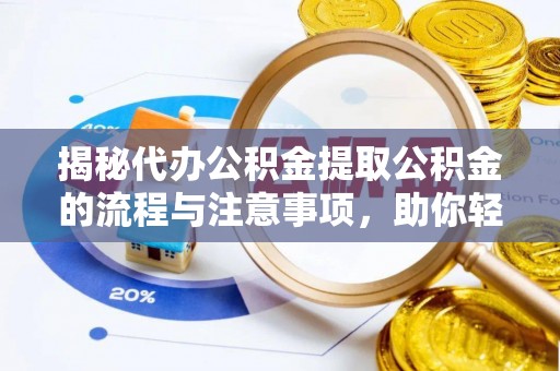 太子河揭秘代办公积金提取公积金的流程与注意事项，助你轻松拿回属于你的钱