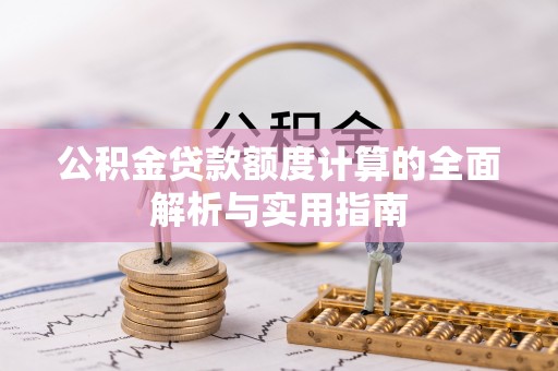 淮安公积金贷款额度计算的全面解析与实用指南