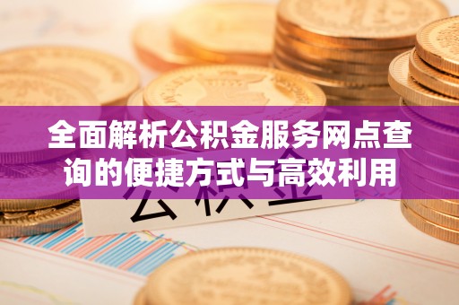 淮安全面解析公积金服务网点查询的便捷方式与高效利用