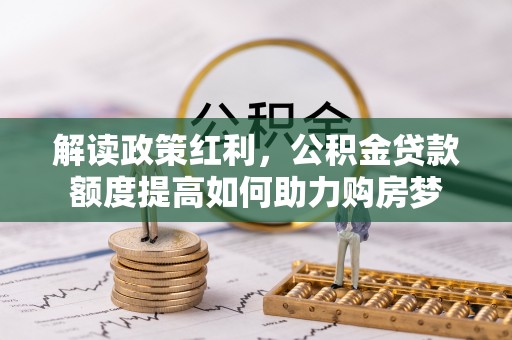通河解读政策红利，公积金贷款额度提高如何助力购房梦