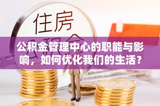 通河公积金管理中心的职能与影响，如何优化我们的生活？