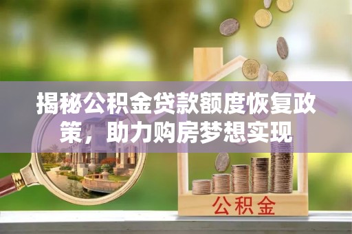 叠彩揭秘公积金贷款额度恢复政策，助力购房梦想实现