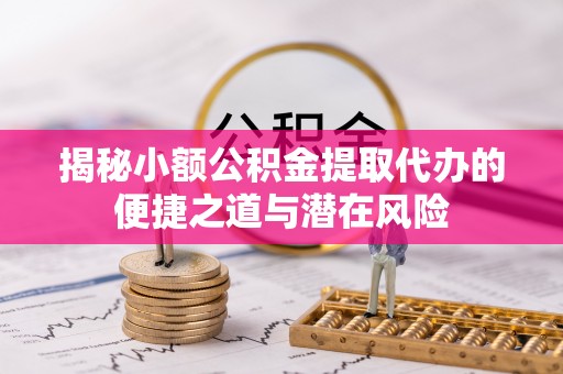 施秉揭秘小额公积金提取代办的便捷之道与潜在风险