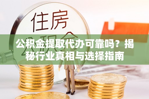 太子河公积金提取代办可靠吗？揭秘行业真相与选择指南