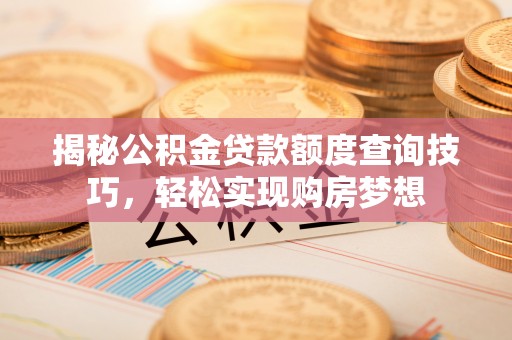 车城揭秘公积金贷款额度查询技巧，轻松实现购房梦想