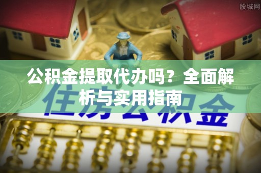 车城公积金提取代办吗？全面解析与实用指南