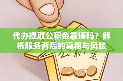 石城代办提取公积金靠谱吗？解析服务背后的真相与风险