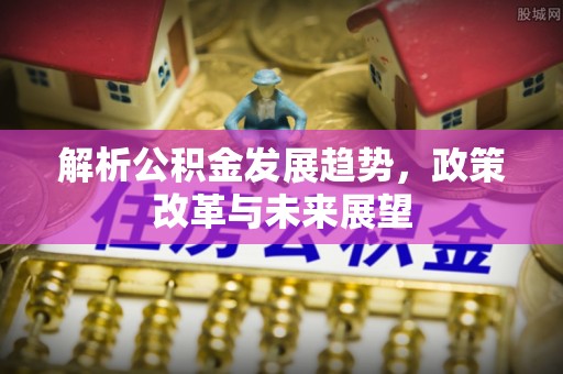 车城解析公积金发展趋势，政策改革与未来展望