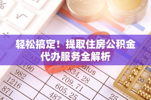 石城轻松搞定！提取住房公积金代办服务全解析
