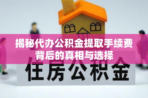 云城揭秘代办公积金提取手续费背后的真相与选择