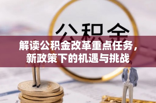 云城解读公积金改革重点任务，新政策下的机遇与挑战