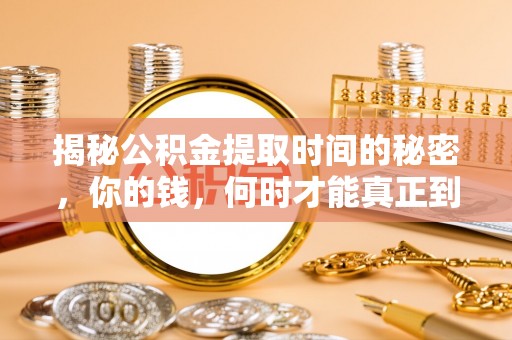 宽城揭秘公积金提取时间的秘密，你的钱，何时才能真正到手？