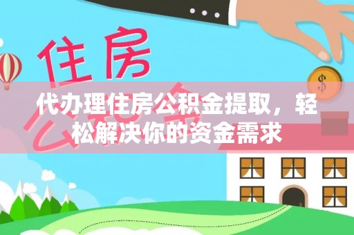 儋州代办理住房公积金提取，轻松解决你的资金需求