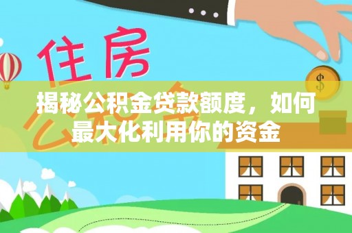 工业园区揭秘公积金贷款额度，如何最大化利用你的资金