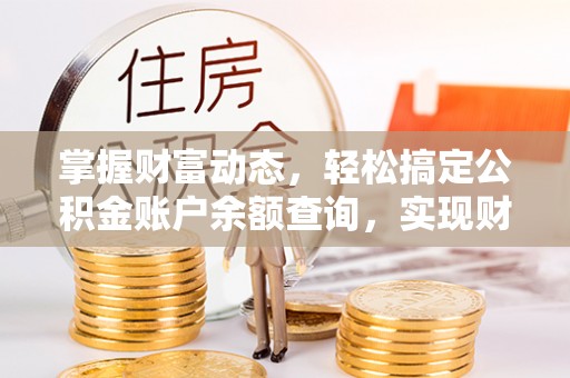 丹寨掌握财富动态，轻松搞定公积金账户余额查询，实现财务自由第一步