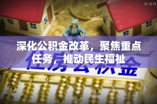 麦积深化公积金改革，聚焦重点任务，推动民生福祉