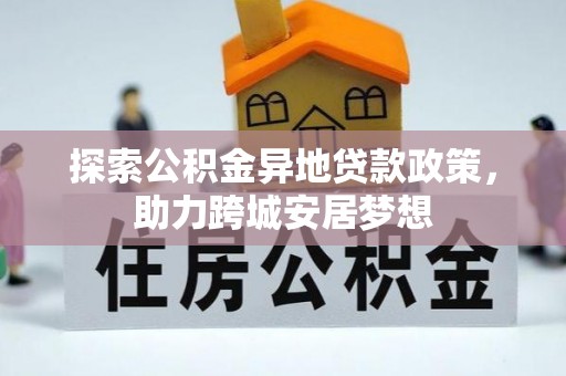 丹凤探索公积金异地贷款政策，助力跨城安居梦想
