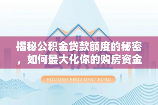 梁山揭秘公积金贷款额度的秘密，如何最大化你的购房资金？