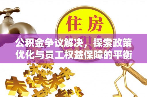 惠济公积金争议解决，探索政策优化与员工权益保障的平衡点