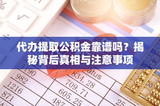 龙口代办提取公积金靠谱吗？揭秘背后真相与注意事项