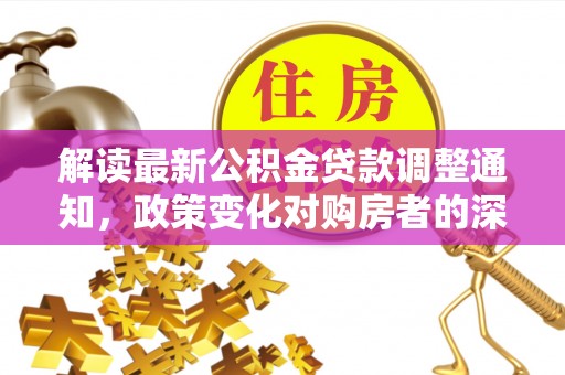 龙口解读最新公积金贷款调整通知，政策变化对购房者的深远影响