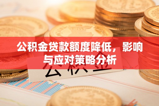 清水公积金贷款额度降低，影响与应对策略分析
