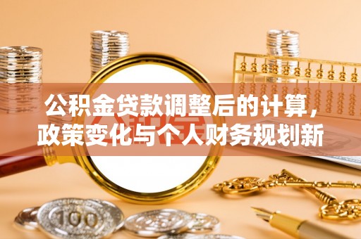 芦山公积金贷款调整后的计算，政策变化与个人财务规划新思路