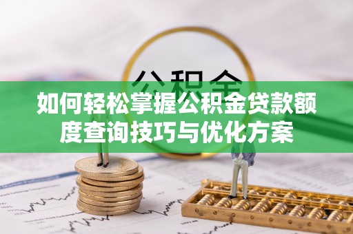 广宁如何轻松掌握公积金贷款额度查询技巧与优化方案