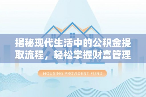 广宁揭秘现代生活中的公积金提取流程，轻松掌握财富管理新技能