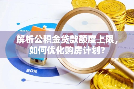 梁山解析公积金贷款额度上限，如何优化购房计划？