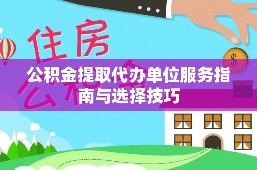 大埔公积金提取代办单位服务指南与选择技巧