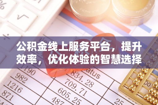 郁南公积金线上服务平台，提升效率，优化体验的智慧选择