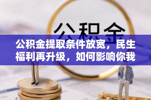 郁南公积金提取条件放宽，民生福利再升级，如何影响你我生活？