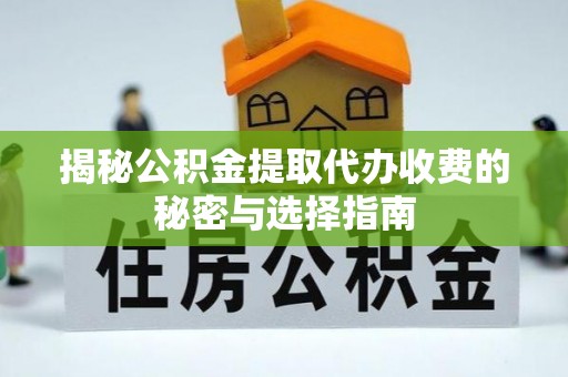 郁南揭秘公积金提取代办收费的秘密与选择指南