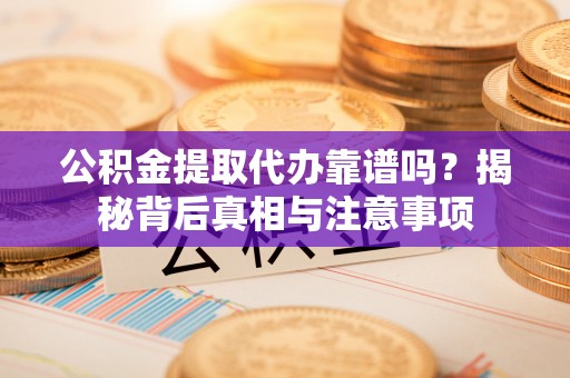 宁乡公积金提取代办靠谱吗？揭秘背后真相与注意事项