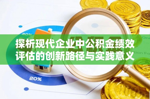 郁南探析现代企业中公积金绩效评估的创新路径与实践意义