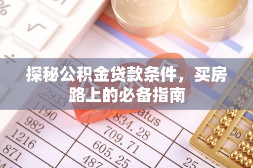 魏都探秘公积金贷款条件，买房路上的必备指南