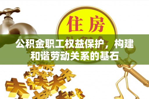 临漳公积金职工权益保护，构建和谐劳动关系的基石