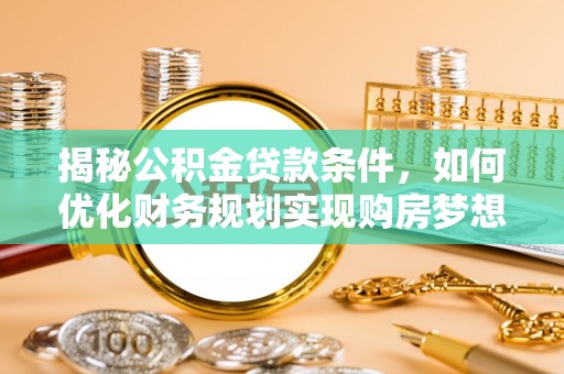 顺庆揭秘公积金贷款条件，如何优化财务规划实现购房梦想