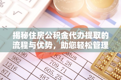 瓯海揭秘住房公积金代办提取的流程与优势，助您轻松管理资金